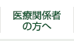 医療関係者の方へ